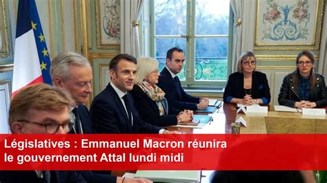 L Gislatives Emmanuel Macron R Unira Le Gouvernement Attal Lundi Midi