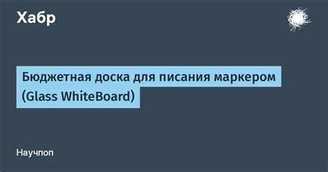 Бюджетная доска для писания маркером (Glass WhiteBoard) / Хабр
