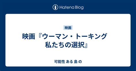 映画『ウーマン・トーキング 私たちの選択』 可能性 ある 島 の