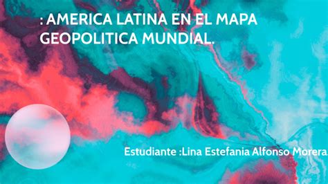 AMERICA LATINA EN EL MAPA GEOPOLITICA MUNDIAL Lina Alfonso By LINA ALFONSO On Prezi