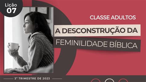 EBD Adultos 3ºTRIM 2023 Lição 07 A Desconstrução da Feminilidade