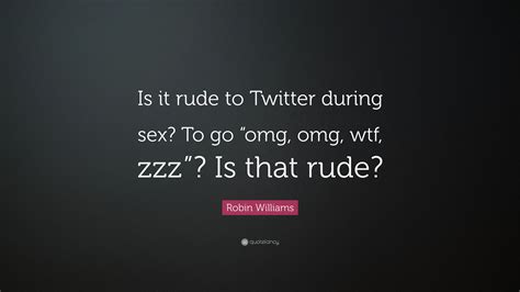 Robin Williams Quote Is It Rude To Twitter During Sex To Go Omg Omg Wtf Zzz Is That Rude