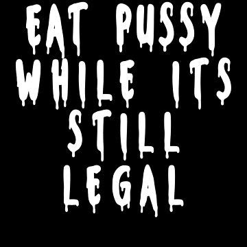 Eat Pussy While Its Still Legal Essential T Shirt For Sale By JustBeYou Redbubble