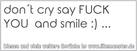dont cry say FUCK YOU and smile Tolle Sprüche und Zitate auf likemonster de