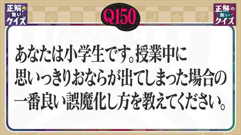 「正解の無いクイズ」～天才奇才変人さん、みんなで一緒に考えよう～ 4月23日火放送分 【q150】授業中に思いっきりおならが出てしまった