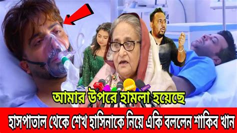 বাঁচবে তো শাকিব হাসপাতাল থেকে তুফান সিনেমা নিয়ে শেখ হাসিনাকে একি