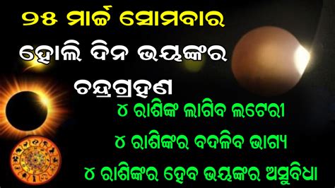 ମାର୍ଚ୍ଚ ୨୫ ସୋମବାର । ହୋଲି ଦିନ ଚନ୍ଦ୍ର ଗ୍ରହଣରେ ଚାରୋଟି ରାଶି ହେବେ କୋଟିପତି