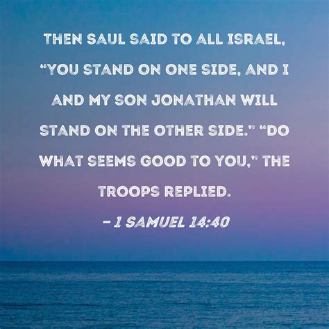 1 Samuel 14:40 Then Saul said to all Israel, "You stand on one side