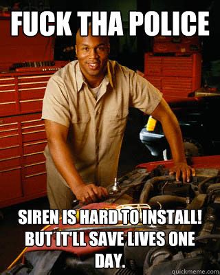 Fuck Tha Police Siren Is Hard To Install But It Ll Save Lives One Day Black Mechanic Quickmeme