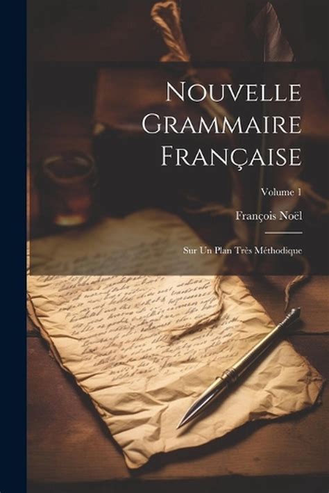 Nouvelle Grammaire Franaise Sur Un Plan Tr S M Thodique Volume 1 By