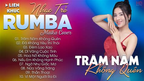 TRĂM NĂM KHÔNG QUÊN ALBUM NHẠC TRẺ RUMBA HOT TIKTOK NHẠC TRẺ RUMBA MAIKA COVER CỰC HOT YouTube