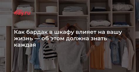 Как бардак в шкафу влияет на вашу жизнь — об этом должна знать каждая ...