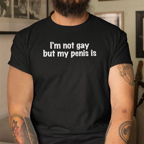 I M Not Gay But My Penis Is Shirt