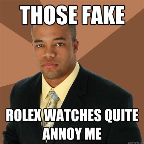 Those Fake Rolex Watches Quite Annoy Me Successful Black Man Quickmeme