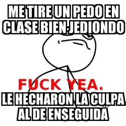 Meme Fuck Yea Me Tire Un Pedo En Clase Bien Jediondo Le Hecharon La Culpa Al De Enseguida