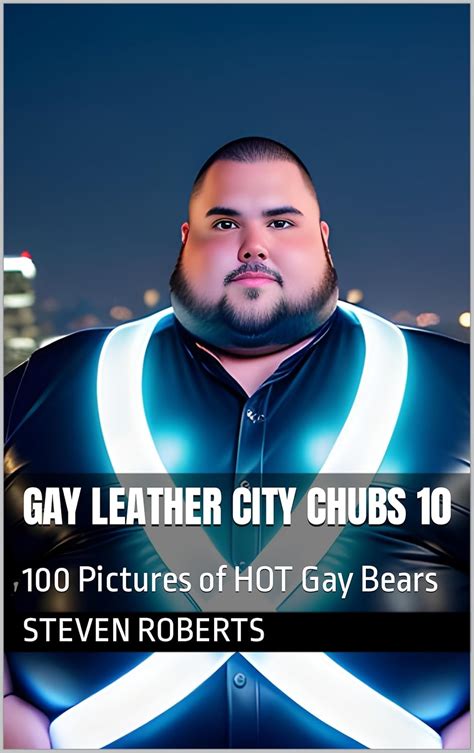 Amazon Gay Leather City Chubs 10 100 Pictures Of HOT Gay Bears EBook Roberts Steven