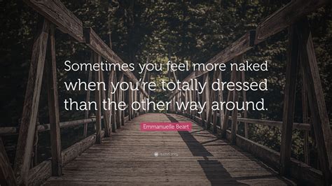 Emmanuelle Beart Quote Sometimes You Feel More Naked When Youre Totally Dressed Than The