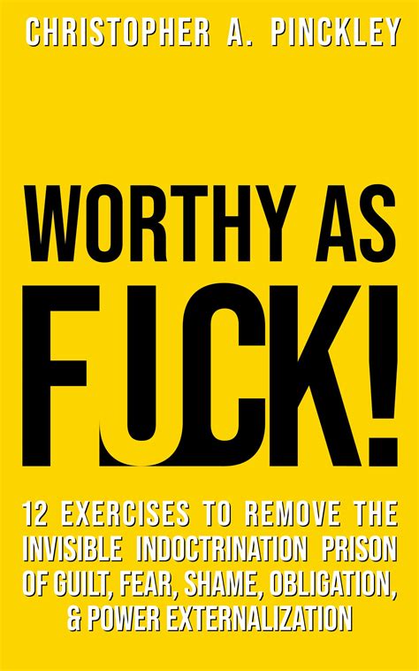 Worthy As Fuck 12 Exercises To Remove The Invisible Indoctrination Prison Of Guilt Shame