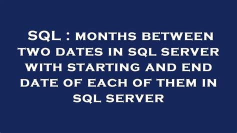 Sql Months Between Two Dates In Sql Server With Starting And End Date Of Each Of Them In Sql