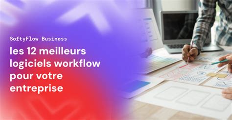 Les 12 Meilleurs Logiciels Workflow Pour Votre Entreprise