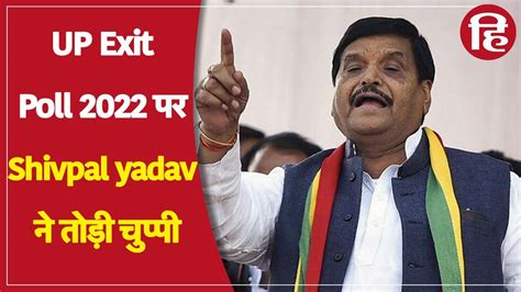 Up Exit Poll 2022 सत्ता से दूर हुई Sp तो बिना बोले न रह सके Shivpal