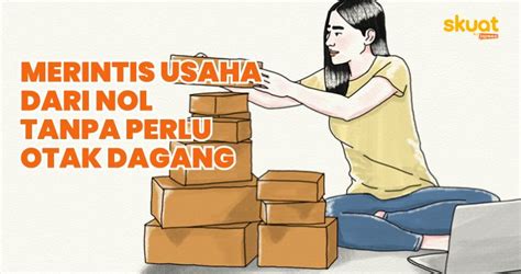 realistis merintis usaha  nol nggak perlu punya otak dagang