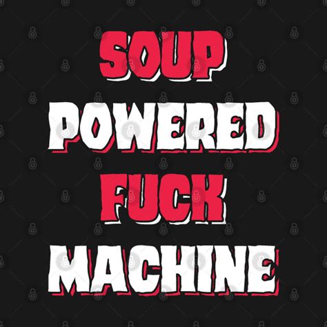 Soup Powered Fuck Machine Soup Powered Fuck Machine T Shirt TeePublic