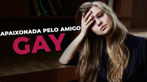 Estou Apaixonada Por Meu Amigo GAY O Que Fazer YouTube