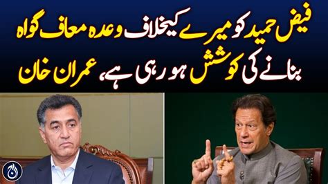 Imran Khan Hints At Attempt To Turn Faiz Hameed Approver Aaj News