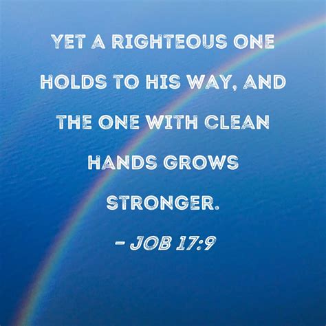 Job 17:9 Yet a righteous one holds to his way, and the one with clean