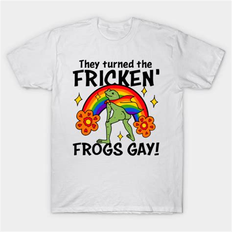 They Turned The Fricken Frogs Gay Gay Frog Frog Meme T Shirt