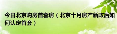 今日北京购房首套房（北京十月房产新政后如何认定首套） 草根科学网