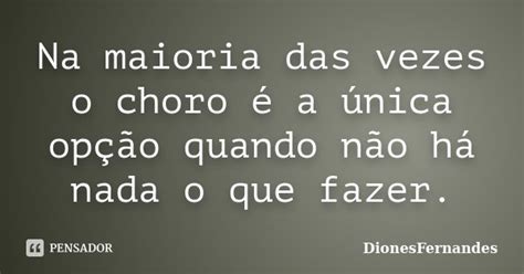 Na maioria das vezes o choro é a única DionesFernandes Pensador