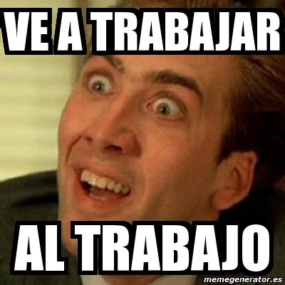 Meme No Me Digas Ve A Trabajar Al Trabajo 816867
