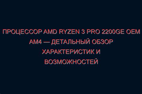 Процессор AMD Ryzen 3 PRO 2200GE OEM AM4: Характеристики и Обзор