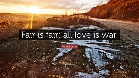 Kyle Busch Quote: “Fair is fair; all love is war.”