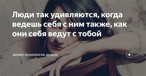 Люди так удивляются, когда ведешь себя с ним также, как они себя ведут ...