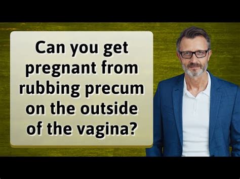 Can You Get Pregnant From Rubbing Precum On The Outside Of The Vagina YouTube