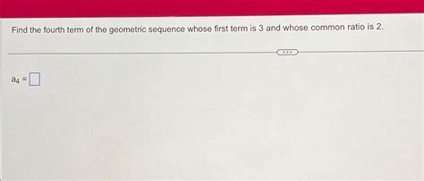 Solved Find the fourth term of the geometric sequence whose | Chegg.com