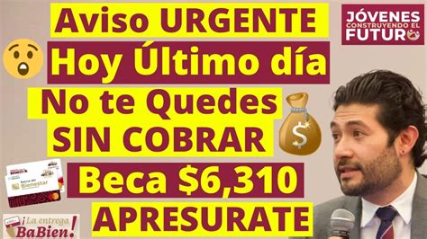 Atención Becario HOY ULTIMO DIA Evita RETRASOS del PAGO 6 310BECA