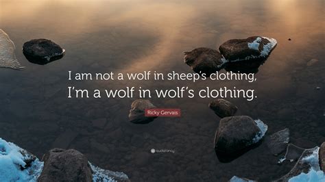 Ricky Gervais Quote I Am Not A Wolf In Sheeps Clothing Im A Wolf