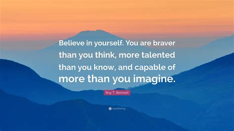 Roy T. Bennett Quote: “Believe in yourself. You are braver than you