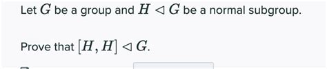 Solved Let G Be A Group And H G Be A Normal Subgroup Prove Chegg