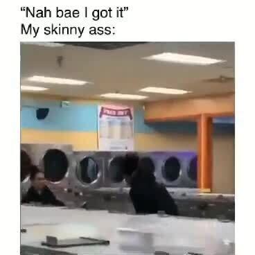 Nah Bae Got It My Skinny Ass IFunny