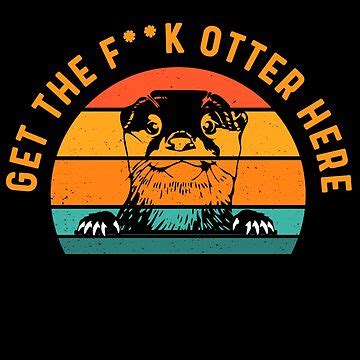 Get The Fuck Otter Here Fun Otter Pun Poster For Sale By Rkb549 Redbubble