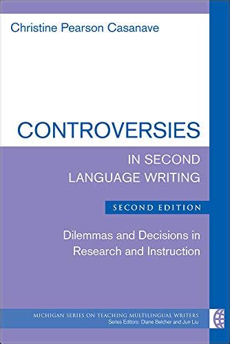 Controversies In Second Language Writing Dilemmas And Decisions In Research And Instruction The Michigan Series On Teaching Multilingual Writers