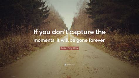 Lailah Gifty Akita Quote If You Dont Capture The Moments It Will Be