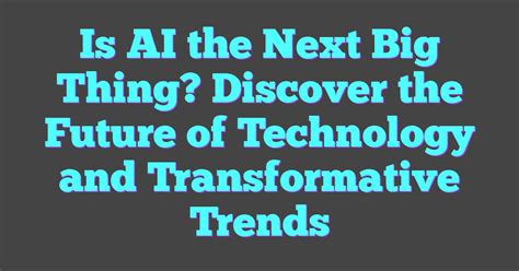 Is AI The Next Big Thing? Discover The Future Of Technology And ...