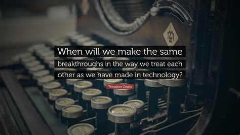 Theodore Zeldin Quote: “When will we make the same breakthroughs in the