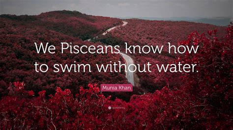 Munia Khan Quote We Pisceans Know How To Swim Without Water